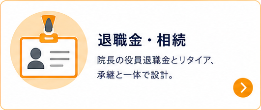 退職金・相続｜院長の役員退職金とリタイア、承継と一体で設計。