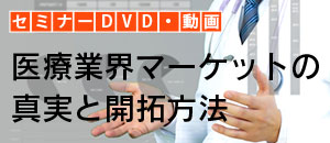 セミナーDVD・動画 医療業界マーケットの真実と開拓方法